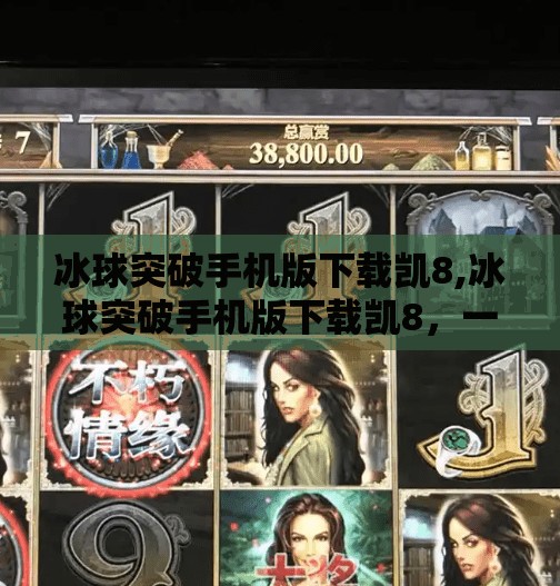 冰球突破手机版下载凯8,冰球突破手机版下载凯8，一场数字娱乐的冰上风暴？