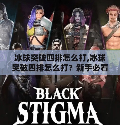 冰球突破四排怎么打,冰球突破四排怎么打？新手必看！四人组队技巧全解析，带你轻松上分！