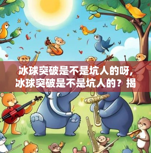 冰球突破是不是坑人的呀,冰球突破是不是坑人的？揭秘这款热门游戏背后的真相！