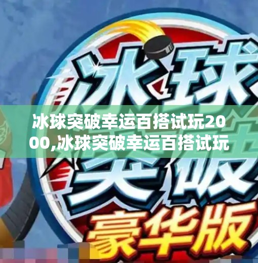 冰球突破幸运百搭试玩2000,冰球突破幸运百搭试玩2000，一场虚拟与现实交织的娱乐风暴