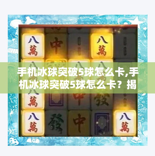 手机冰球突破5球怎么卡,手机冰球突破5球怎么卡？揭秘游戏卡关背后的真相与破解技巧！
