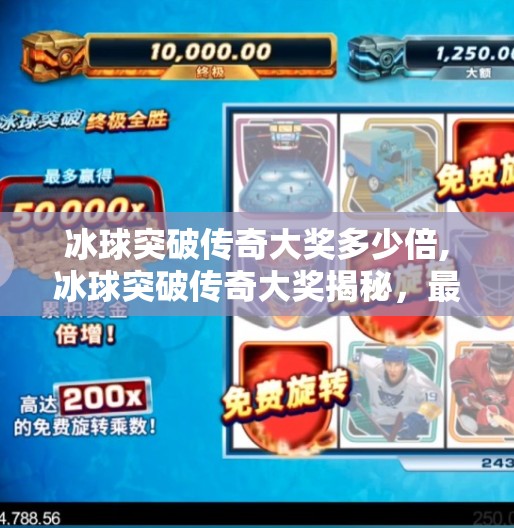 冰球突破传奇大奖多少倍,冰球突破传奇大奖揭秘，最高可达多少倍？一文看懂背后的游戏机制与彩头真相！