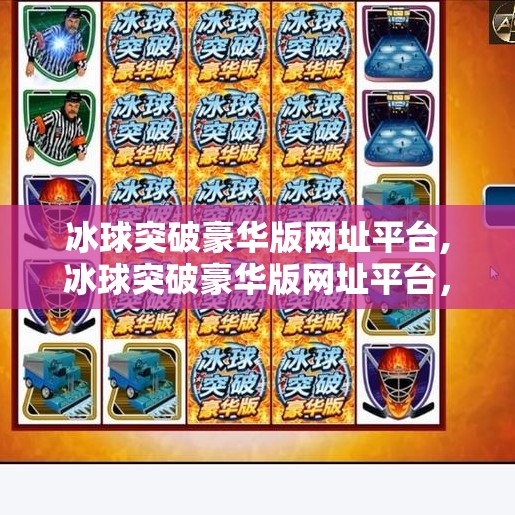 冰球突破豪华版网址平台,冰球突破豪华版网址平台，娱乐与风险并存的数字竞技场