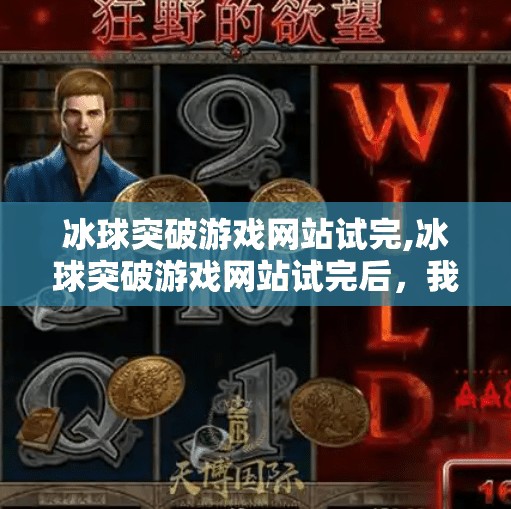 冰球突破游戏网站试完,冰球突破游戏网站试完后，我悟了，这不仅是娱乐，更是心理博弈的战场！