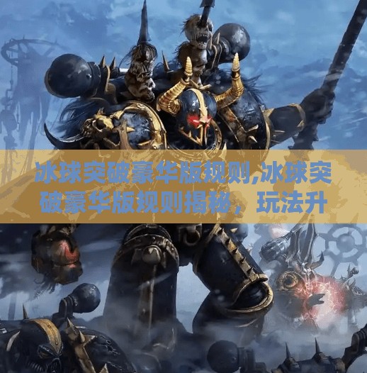 冰球突破豪华版规则,冰球突破豪华版规则揭秘，玩法升级，乐趣翻倍！