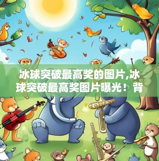 冰球突破最高奖的图片,冰球突破最高奖图片曝光！背后藏着怎样的冷门奇迹？