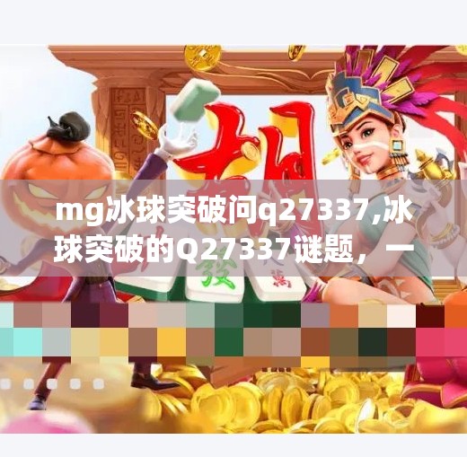 mg冰球突破问q27337,冰球突破的Q27337谜题，一场关于游戏成瘾与心理操控的深度解构
