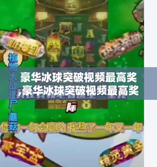 豪华冰球突破视频最高奖,豪华冰球突破视频最高奖，一场关于运气与策略的全民狂欢