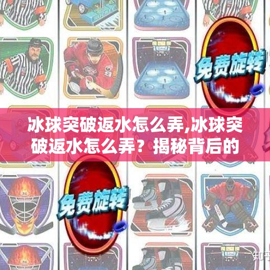 冰球突破返水怎么弄,冰球突破返水怎么弄？揭秘背后的套路与避坑指南！