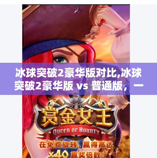 冰球突破2豪华版对比,冰球突破2豪华版 vs 普通版，一场视觉与体验的全面升级之战！