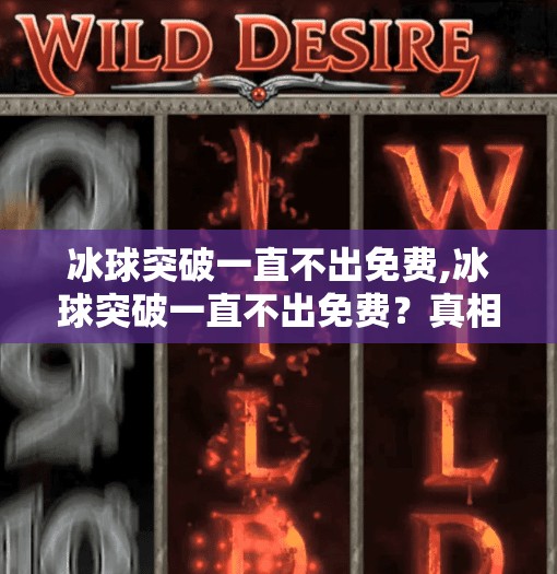 冰球突破一直不出免费,冰球突破一直不出免费？真相曝光，背后藏着这些你不知道的套路！