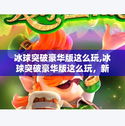 冰球突破豪华版这么玩,冰球突破豪华版这么玩，新手也能秒变高手！