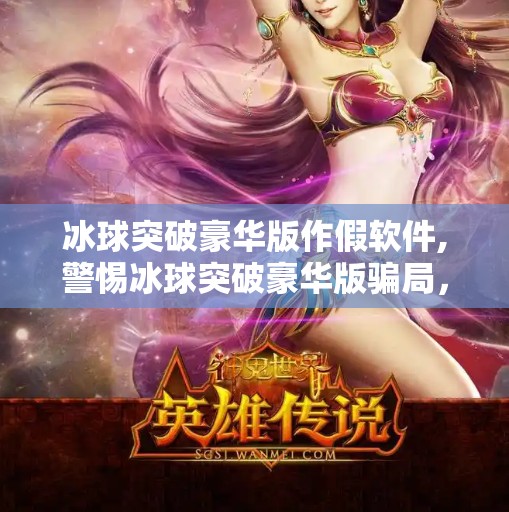 冰球突破豪华版作假软件,警惕冰球突破豪华版骗局，所谓作假软件实为网络陷阱！