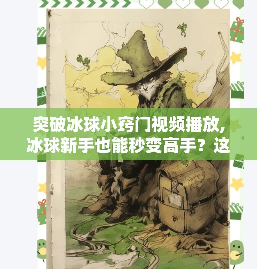 突破冰球小窍门视频播放,冰球新手也能秒变高手？这个小窍门视频火了，看完你也能打爆全场！