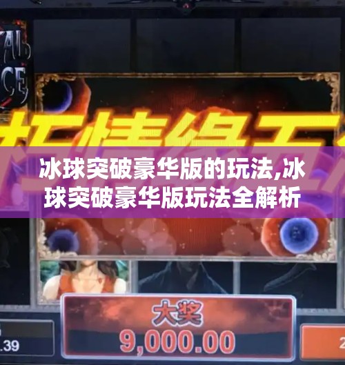 冰球突破豪华版的玩法,冰球突破豪华版玩法全解析，从新手到高手的进阶指南