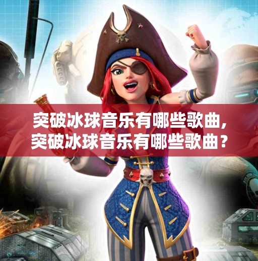 突破冰球音乐有哪些歌曲,突破冰球音乐有哪些歌曲？这些神曲让冰球赛场热血沸腾！