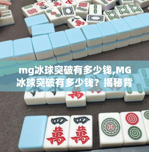 mg冰球突破有多少钱,MG冰球突破有多少钱？揭秘背后的财富密码与投资真相！