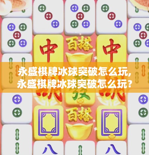 永盛棋牌冰球突破怎么玩,永盛棋牌冰球突破怎么玩？新手必看的玩法攻略与技巧揭秘！
