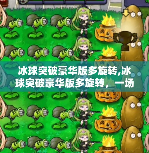 冰球突破豪华版多旋转,冰球突破豪华版多旋转，一场视觉与策略的极致狂欢