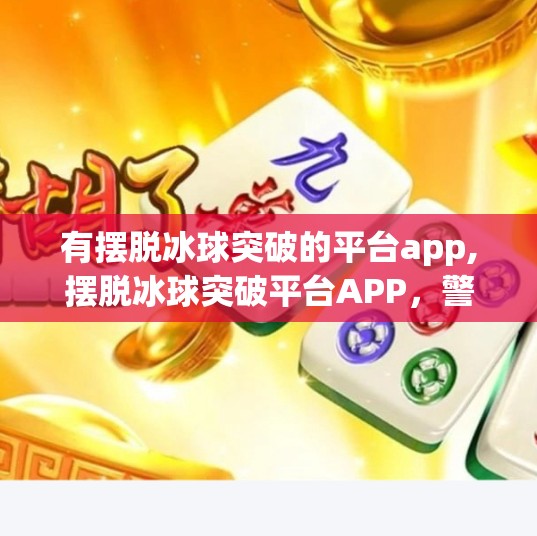 有摆脱冰球突破的平台app,摆脱冰球突破平台APP，警惕高回报陷阱，守护你的钱包与信息安全！