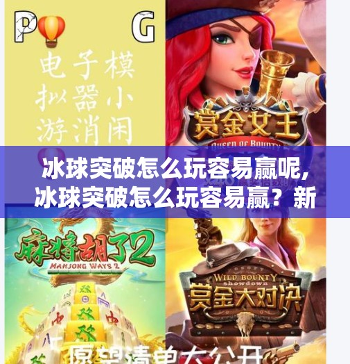 冰球突破怎么玩容易赢呢,冰球突破怎么玩容易赢？新手必看的5大制胜策略，看完少走三年弯路！