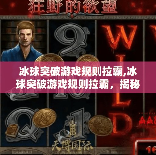 冰球突破游戏规则拉霸,冰球突破游戏规则拉霸，揭秘看似简单的背后玄机与陷阱