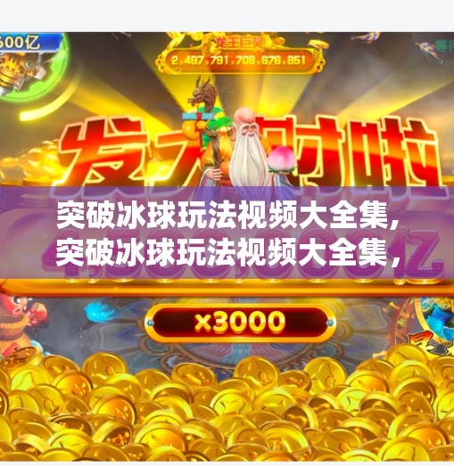 突破冰球玩法视频大全集,突破冰球玩法视频大全集，从新手到高手的进阶之路，你不可错过的10大技巧合集！