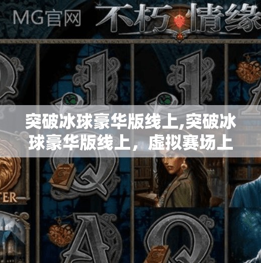 突破冰球豪华版线上,突破冰球豪华版线上，虚拟赛场上的热血与智慧，正在重新定义体育娱乐新边界
