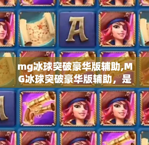 mg冰球突破豪华版辅助,MG冰球突破豪华版辅助，是捷径还是陷阱？揭秘玩家背后的真相！