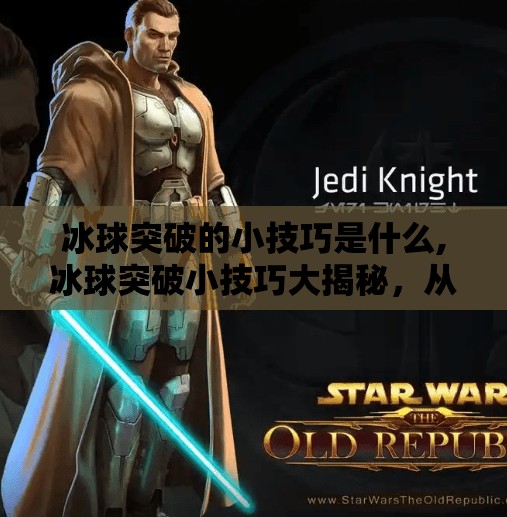 冰球突破的小技巧是什么,冰球突破小技巧大揭秘，从新手到高手的进阶之路！