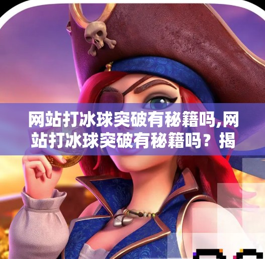 网站打冰球突破有秘籍吗,网站打冰球突破有秘籍吗？揭秘背后的真实策略与隐藏技巧！