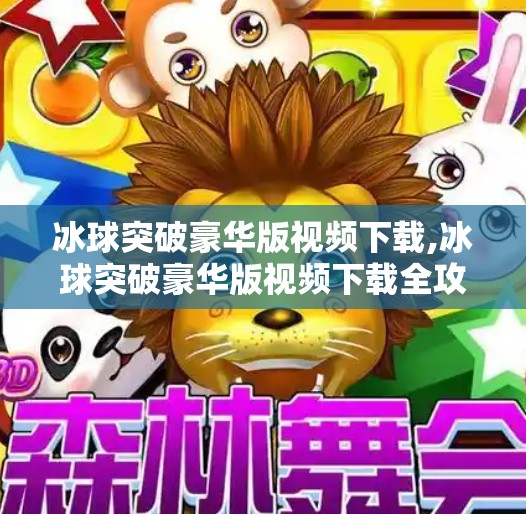 冰球突破豪华版视频下载,冰球突破豪华版视频下载全攻略，新手必看的玩法与避坑指南！