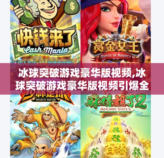 冰球突破游戏豪华版视频,冰球突破游戏豪华版视频引爆全网！你真的看懂了背后的暴富逻辑吗？