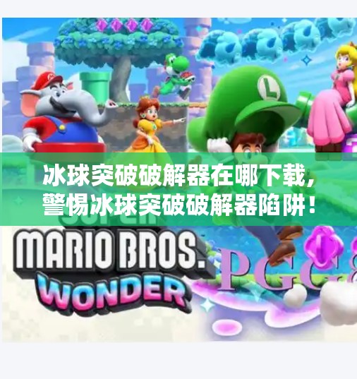 冰球突破破解器在哪下载,警惕冰球突破破解器陷阱！别让贪小便宜毁了你的数字安全