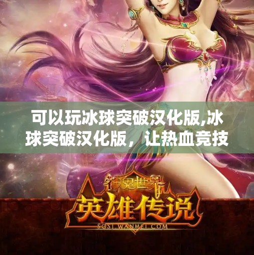 可以玩冰球突破汉化版,冰球突破汉化版，让热血竞技走进中国玩家的掌心！