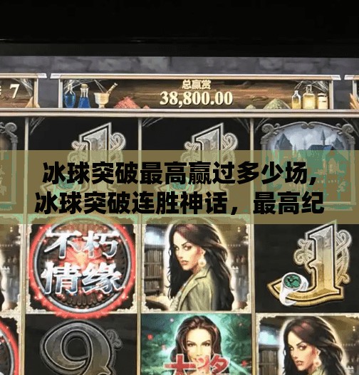 冰球突破最高赢过多少场,冰球突破连胜神话，最高纪录究竟有多惊人？
