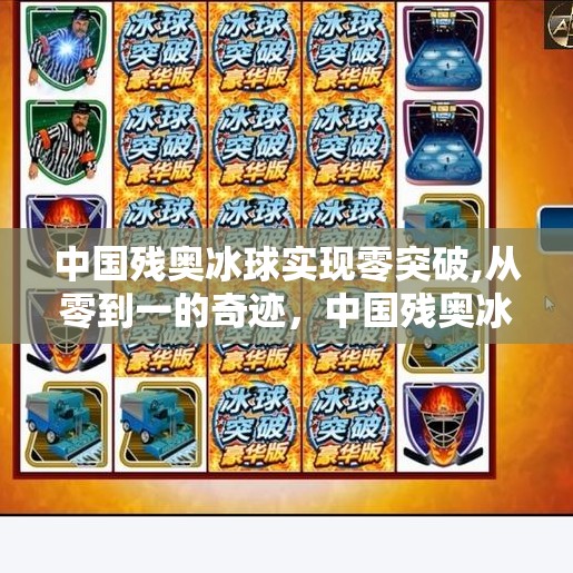 中国残奥冰球实现零突破,从零到一的奇迹，中国残奥冰球实现历史性突破，点燃冰雪梦想！