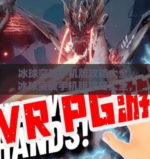 冰球突破手机版攻略大全,冰球突破手机版攻略大全，从新手到高手的进阶之路，教你轻松上分赢大奖！
