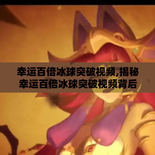 幸运百倍冰球突破视频,揭秘幸运百倍冰球突破视频背后的真相，你以为的稳赚，其实是精心设计的心理陷阱！