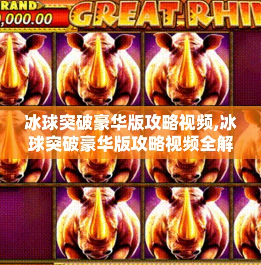 冰球突破豪华版攻略视频,冰球突破豪华版攻略视频全解析，新手也能秒变高手的5大秘诀！