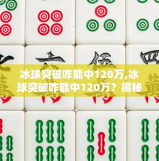 冰球突破咋能中120万,冰球突破咋能中120万？揭秘中奖背后的真相与陷阱！