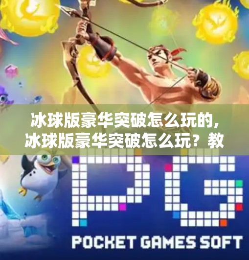 冰球版豪华突破怎么玩的,冰球版豪华突破怎么玩？教你用战术思维碾压对手，从新手到高手的进阶指南！