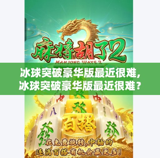 冰球突破豪华版最近很难,冰球突破豪华版最近很难？别急，这背后藏着一个你可能忽略的真相！