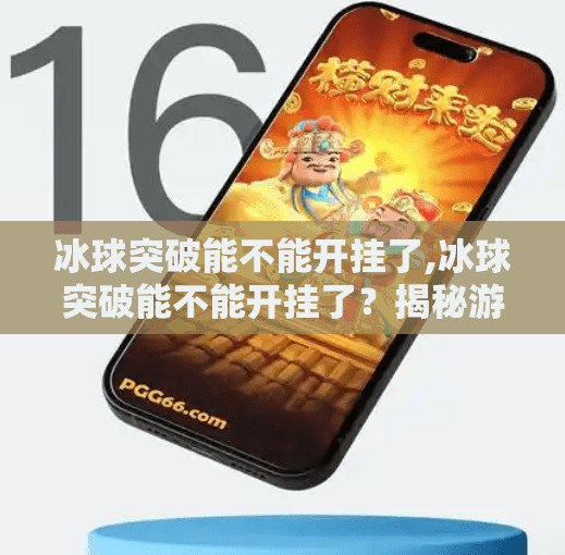 冰球突破能不能开挂了,冰球突破能不能开挂了？揭秘游戏背后的真相与玩家心理