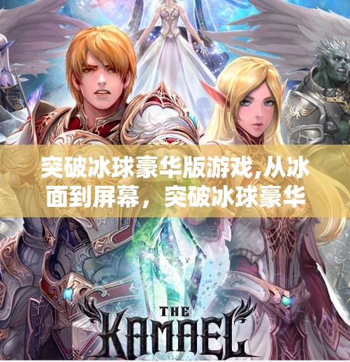 突破冰球豪华版游戏,从冰面到屏幕，突破冰球豪华版如何用虚拟竞技点燃现实热血？