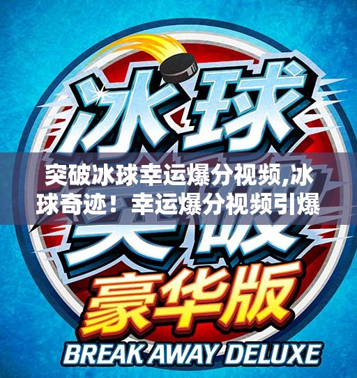 突破冰球幸运爆分视频,冰球奇迹！幸运爆分视频引爆全网，背后藏着怎样的热血与智慧？