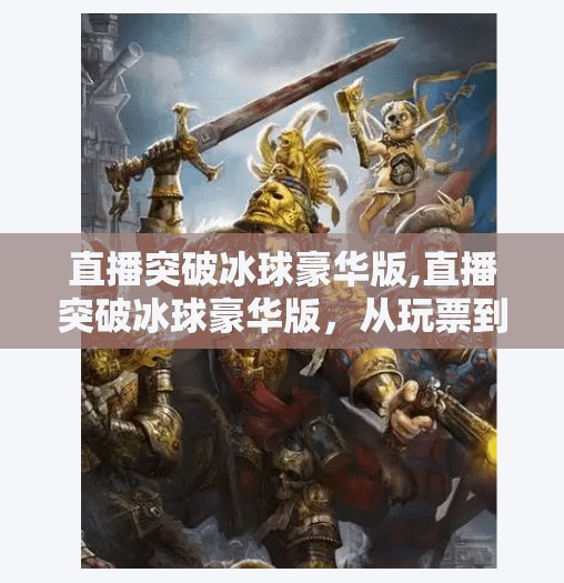 直播突破冰球豪华版,直播突破冰球豪华版，从玩票到专业的沉浸式体验革命
