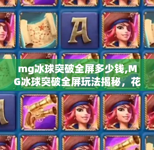 mg冰球突破全屏多少钱,MG冰球突破全屏玩法揭秘，花多少钱才能玩得爽？新手必看避坑指南！
