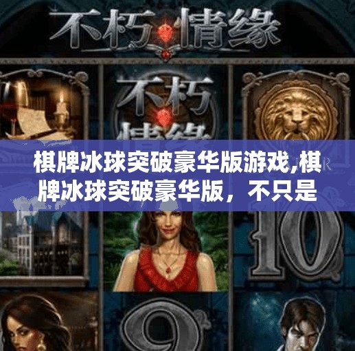 棋牌冰球突破豪华版游戏,棋牌冰球突破豪华版，不只是游戏，更是年轻人的新社交货币！