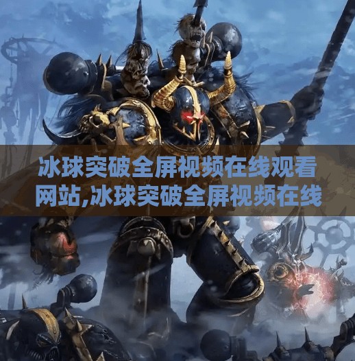 冰球突破全屏视频在线观看网站,冰球突破全屏视频在线观看网站，娱乐新潮流还是风险陷阱？
